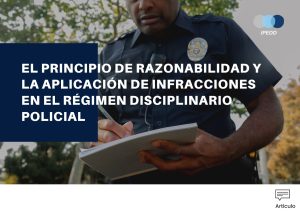 EL PRINCIPIO DE RAZONABILIDAD Y LA APLICACIÓN DE INFRACCIONES EN EL RÉGIMEN DISCIPLINARIO POLICIAL